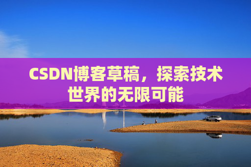 CSDN博客草稿，探索技术世界的无限可能
