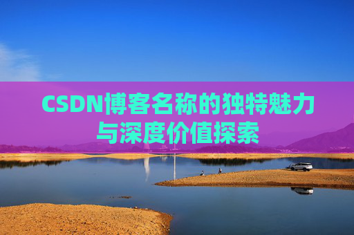 CSDN博客名称的独特魅力与深度价值探索